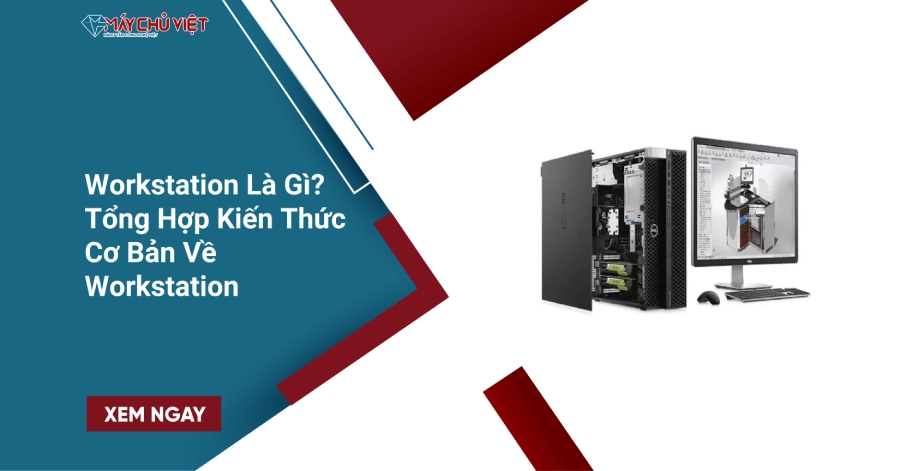 Workstation Là Gì? Tổng Hợp Kiến Thức Cơ Bản Về Workstation