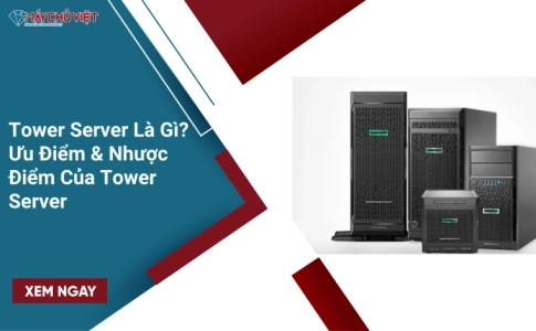 Tower Server Là Gì? Ưu Điểm & Nhược Điểm Của Tower Server