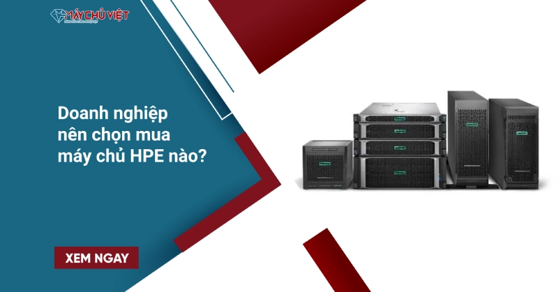Doanh nghiệp nên chọn mua máy chủ HPE nào?