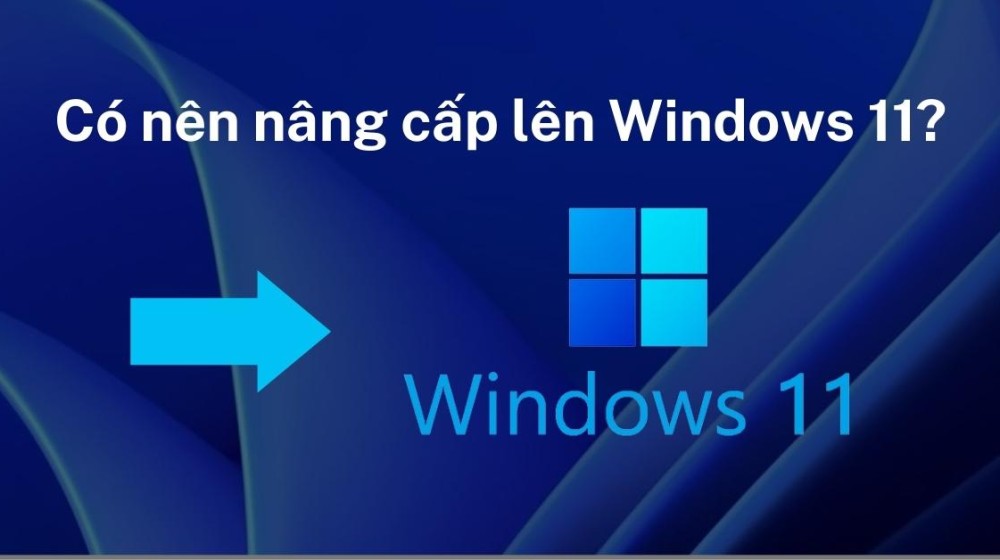 Có nên nâng cấp lên windows 11 không?