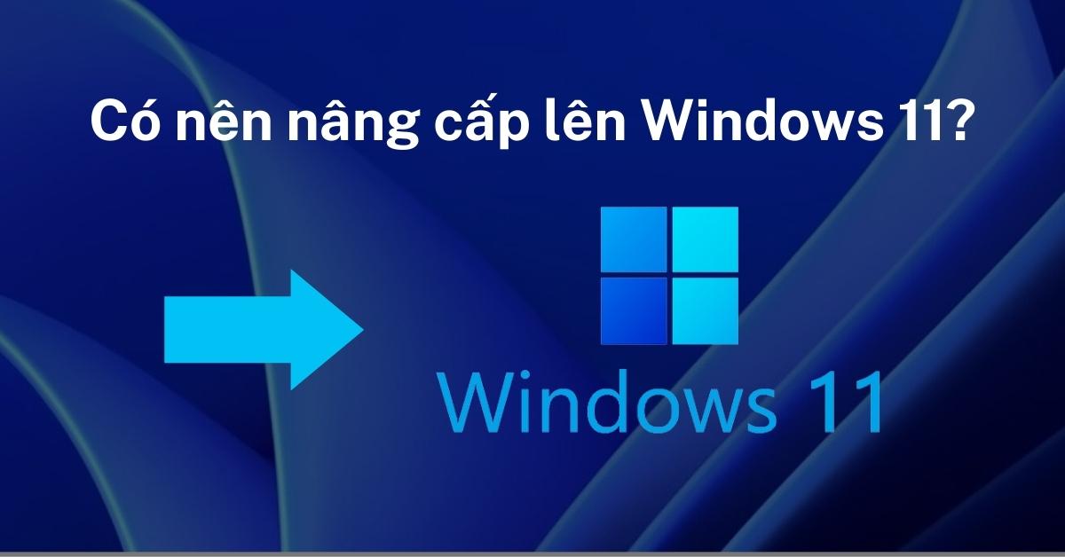 Có nên nâng cấp lên Windows 11 hay không?