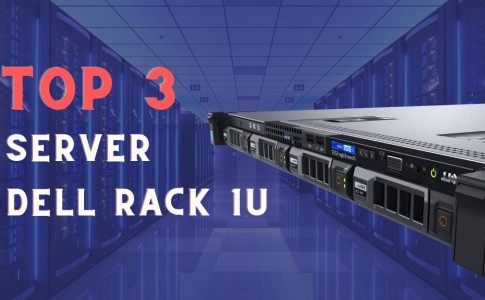 Top 3 máy chủ Dell Rack 1U mà bạn không nên bỏ lỡ