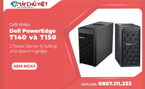 Giới thiệu Dell PowerEdge T140 và T150 - 2 Tower Server lý tưởng cho doanh nghiệp