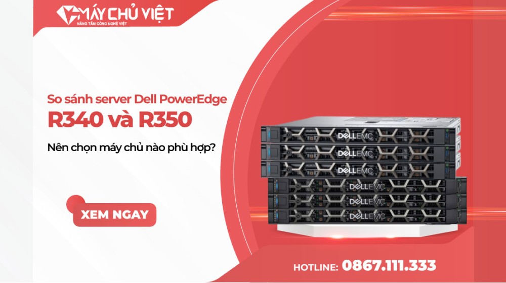So sánh server Dell PowerEdge R340 và R350 - Nên chọn máy chủ nào phù hợp