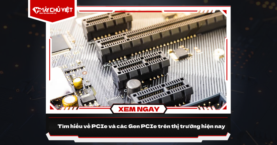 Tìm hiểu về PCIe và các Gen PCIe trên thị trường hiện nay