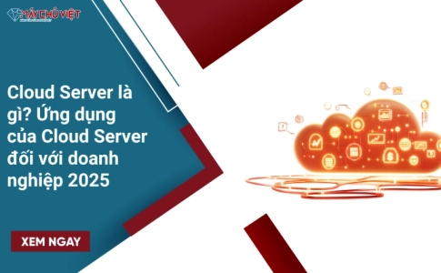 Cloud Server là gì? Ứng dụng của Cloud Server đối với doanh nghiệp 2025