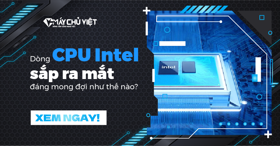 Dòng CPU Intel sắp ra mắt đáng mong đợi như thế nào?