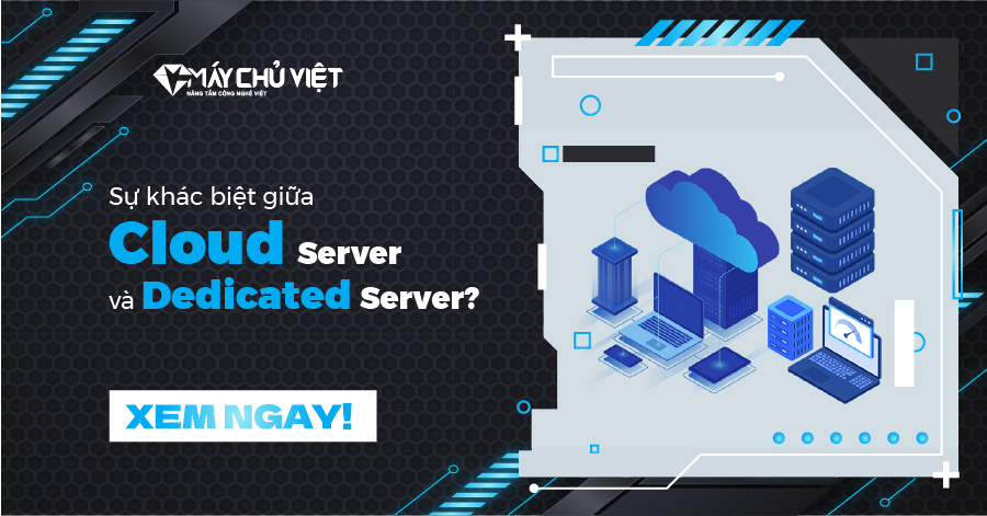 Sự khác biệt giữa Cloud Server và Dedicated Server?