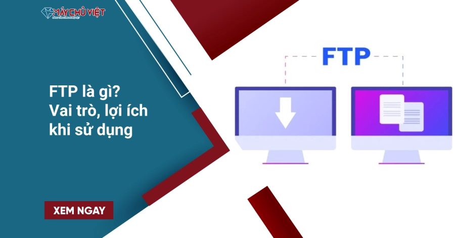 FTP là gì? Vai trò, lợi ích khi sử dụng