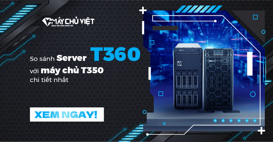 So sánh Server T360 với máy chủ T350 chi tiết nhất