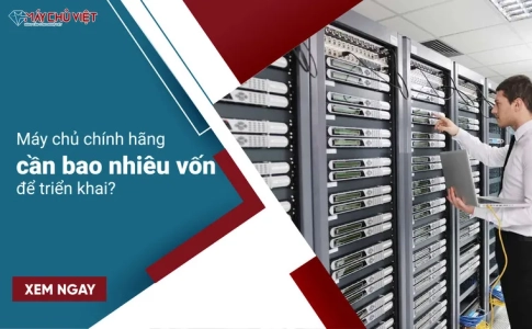 Máy chủ chính hãng cần bao nhiêu vốn để triển khai?