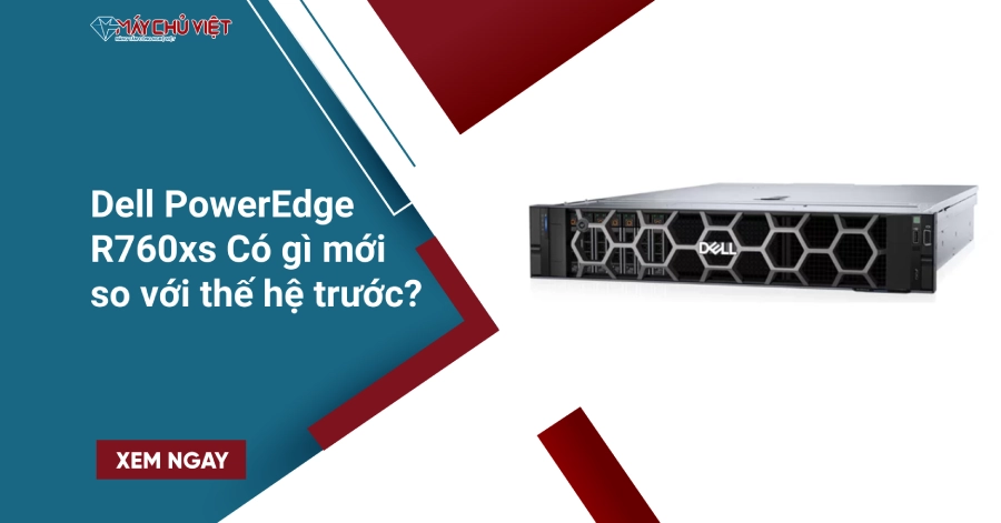 Dell PowerEdge R760xs Có gì mới so với thế hệ trước?