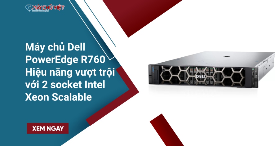 Máy chủ Dell PowerEdge R760 – Hiệu năng vượt trội với 2 socket Intel Xeon Scalable
