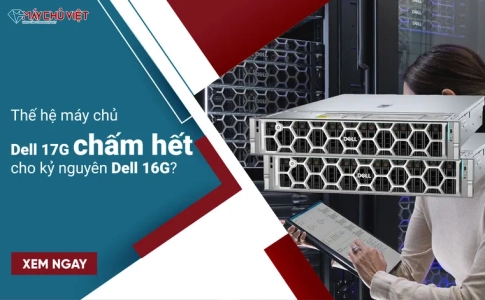 Thế hệ máy chủ Dell 17G chấm hết cho kỷ nguyên Dell 16G?