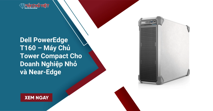 Dell PowerEdge T160 – Máy Chủ Tower Compact Cho Doanh Nghiệp Nhỏ và Near-Edge