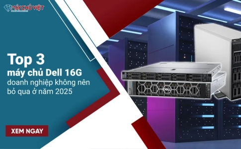 Top 3 máy chủ Dell 16G doanh nghiệp không nên bỏ qua ở năm 2025