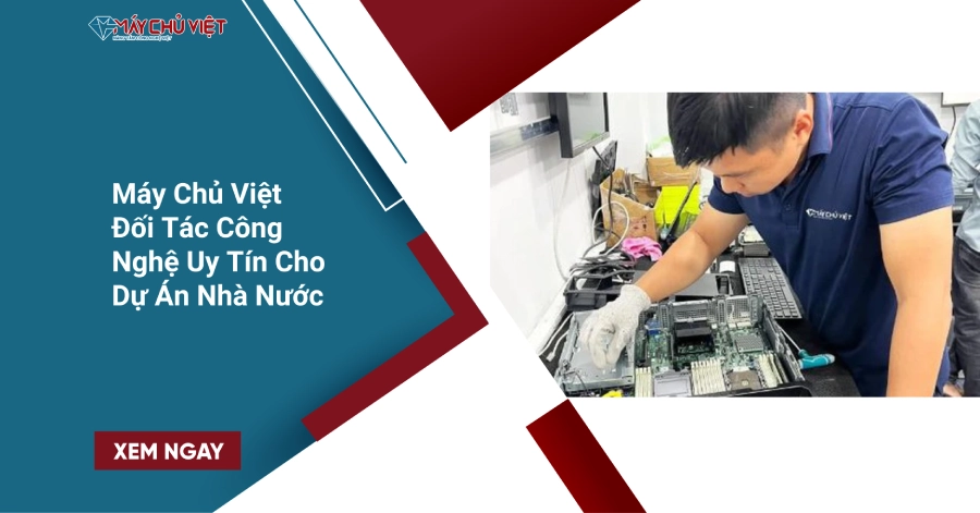 Máy Chủ Việt Đối Tác Công Nghệ Uy Tín Cho Dự Án Nhà Nước