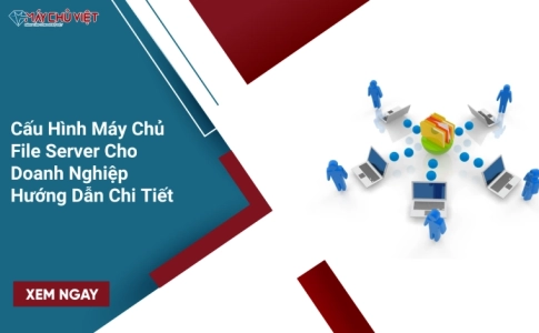 Cấu Hình File Server Chuẩn Cho Doanh Nghiệp - Hướng Dẫn Chi Tiết