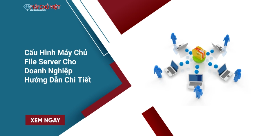Cấu Hình File Server Chuẩn Cho Doanh Nghiệp - Hướng Dẫn Chi Tiết