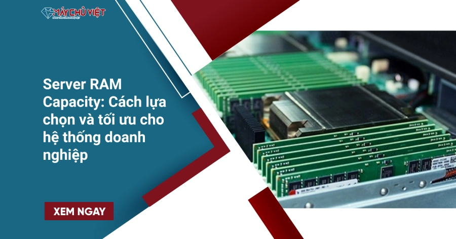 Server RAM Capacity: Cách lựa chọn và tối ưu cho hệ thống doanh nghiệp